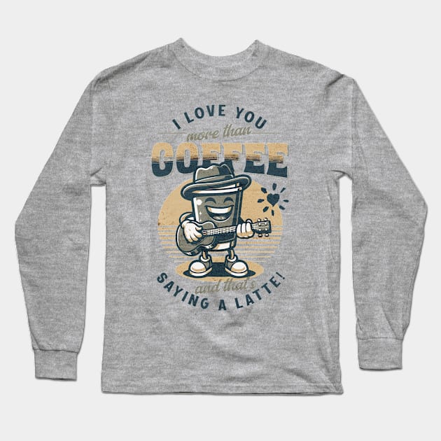 I love you more than coffee... and that's saying a latte! Long Sleeve T-Shirt by DesignByJeff